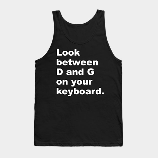 Look Between D and G on Your Keyboard Tank Top by yayor